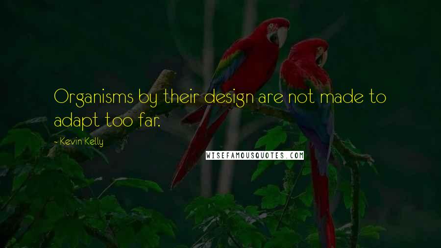 Kevin Kelly Quotes: Organisms by their design are not made to adapt too far.