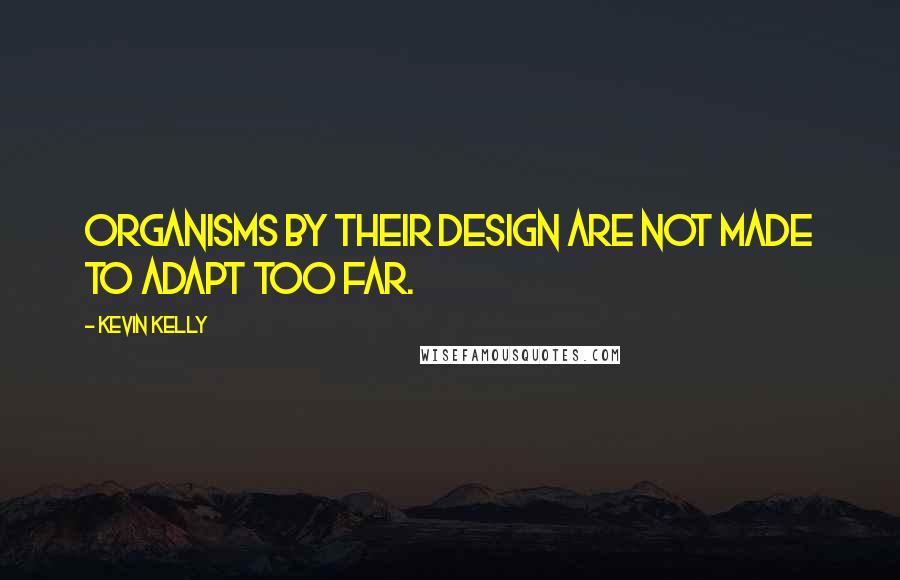 Kevin Kelly Quotes: Organisms by their design are not made to adapt too far.