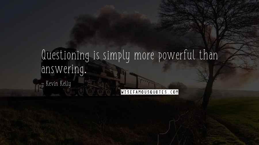 Kevin Kelly Quotes: Questioning is simply more powerful than answering.