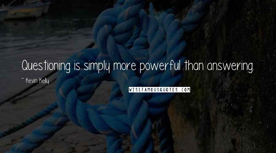 Kevin Kelly Quotes: Questioning is simply more powerful than answering.