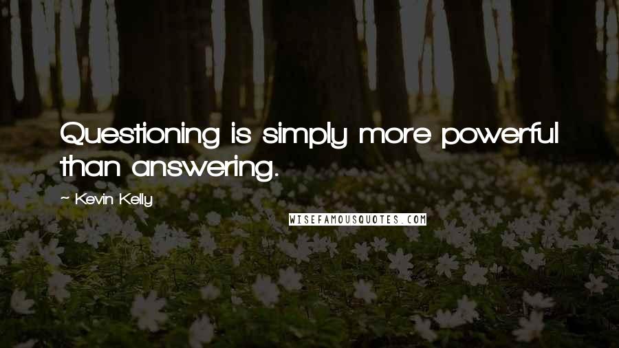 Kevin Kelly Quotes: Questioning is simply more powerful than answering.