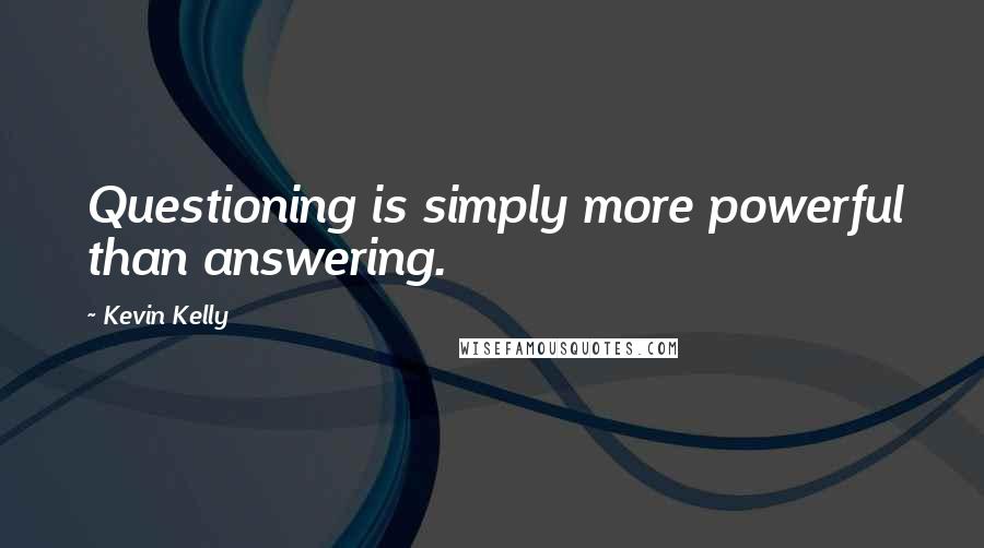 Kevin Kelly Quotes: Questioning is simply more powerful than answering.