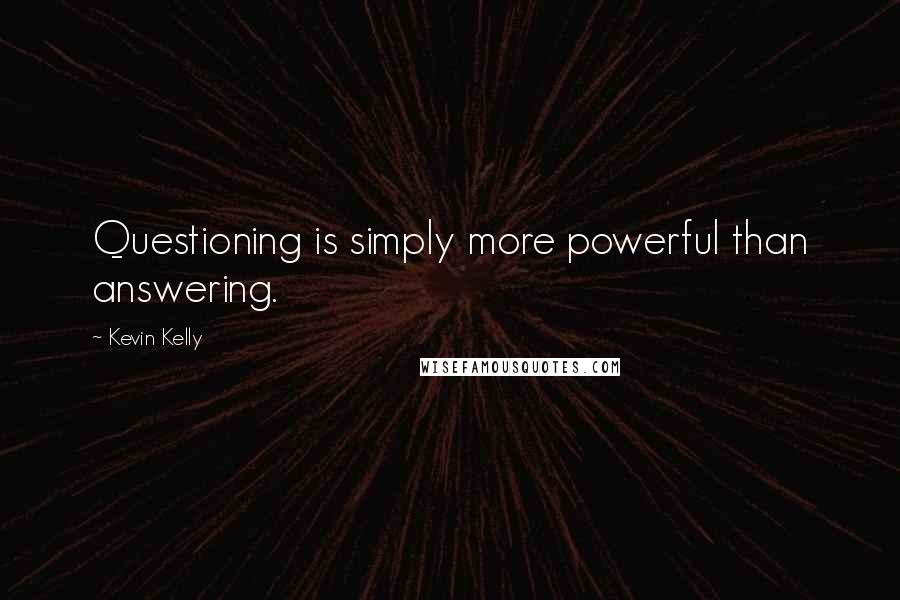 Kevin Kelly Quotes: Questioning is simply more powerful than answering.