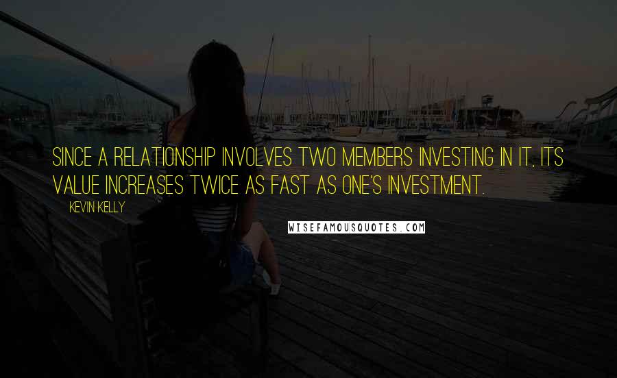 Kevin Kelly Quotes: Since a relationship involves two members investing in it, its value increases twice as fast as one's investment.