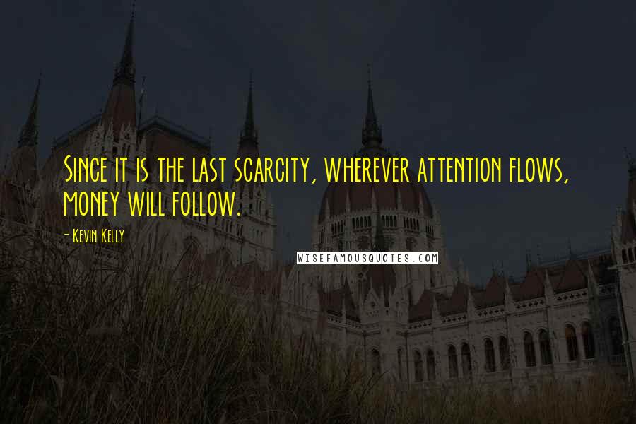 Kevin Kelly Quotes: Since it is the last scarcity, wherever attention flows, money will follow.
