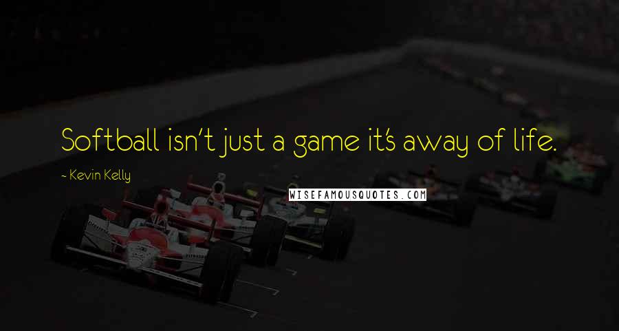 Kevin Kelly Quotes: Softball isn't just a game it's away of life.