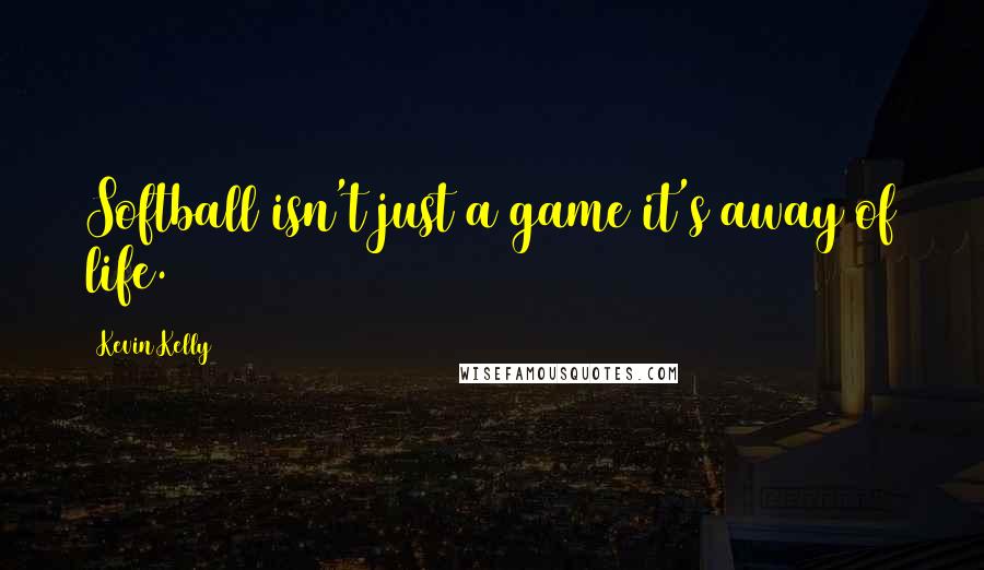 Kevin Kelly Quotes: Softball isn't just a game it's away of life.