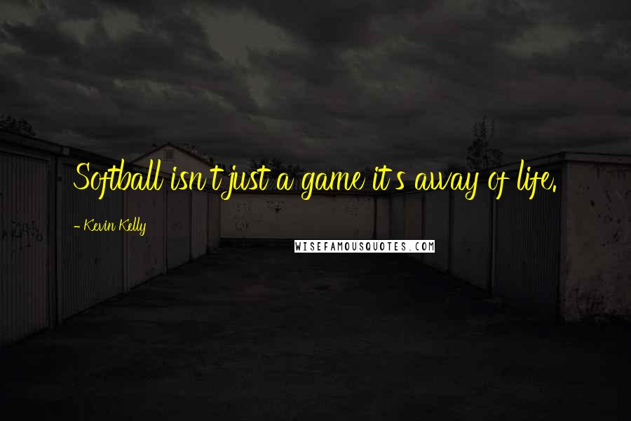 Kevin Kelly Quotes: Softball isn't just a game it's away of life.