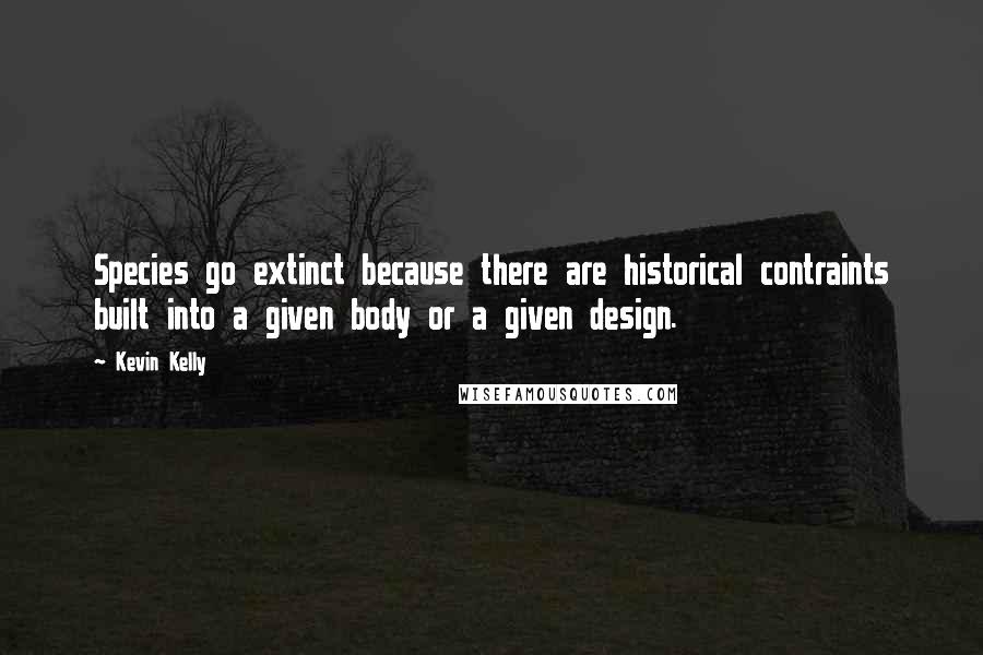 Kevin Kelly Quotes: Species go extinct because there are historical contraints built into a given body or a given design.