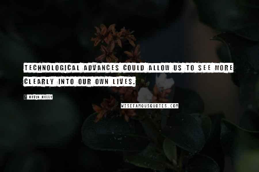 Kevin Kelly Quotes: Technological advances could allow us to see more clearly into our own lives.