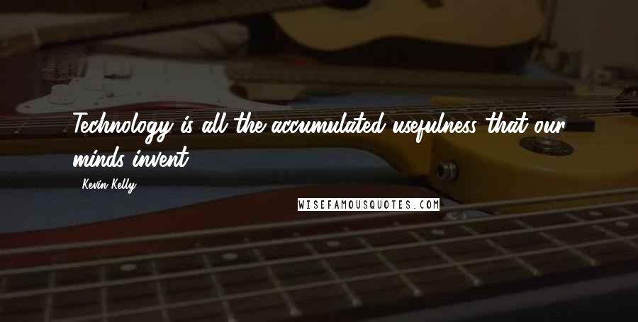 Kevin Kelly Quotes: Technology is all the accumulated usefulness that our minds invent.