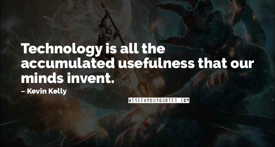 Kevin Kelly Quotes: Technology is all the accumulated usefulness that our minds invent.