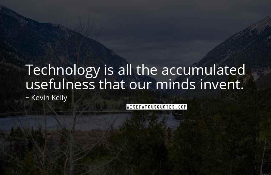 Kevin Kelly Quotes: Technology is all the accumulated usefulness that our minds invent.