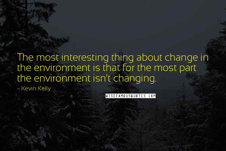 Kevin Kelly Quotes: The most interesting thing about change in the environment is that for the most part the environment isn't changing.