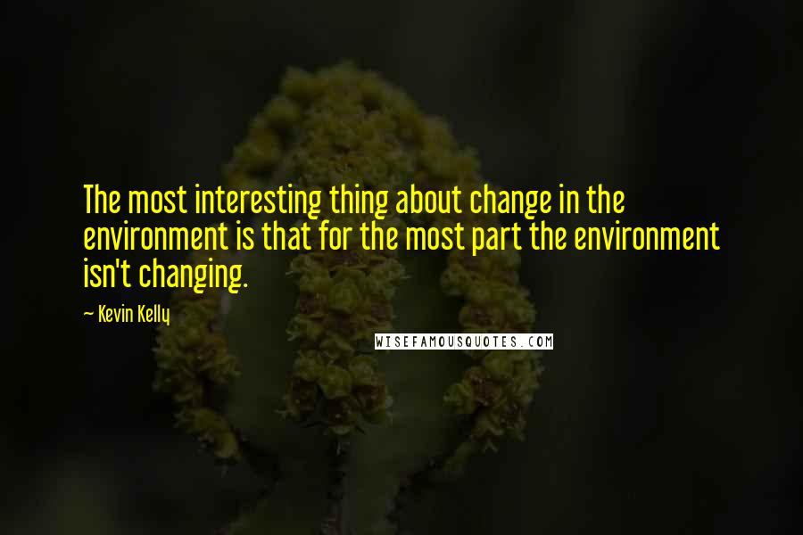 Kevin Kelly Quotes: The most interesting thing about change in the environment is that for the most part the environment isn't changing.