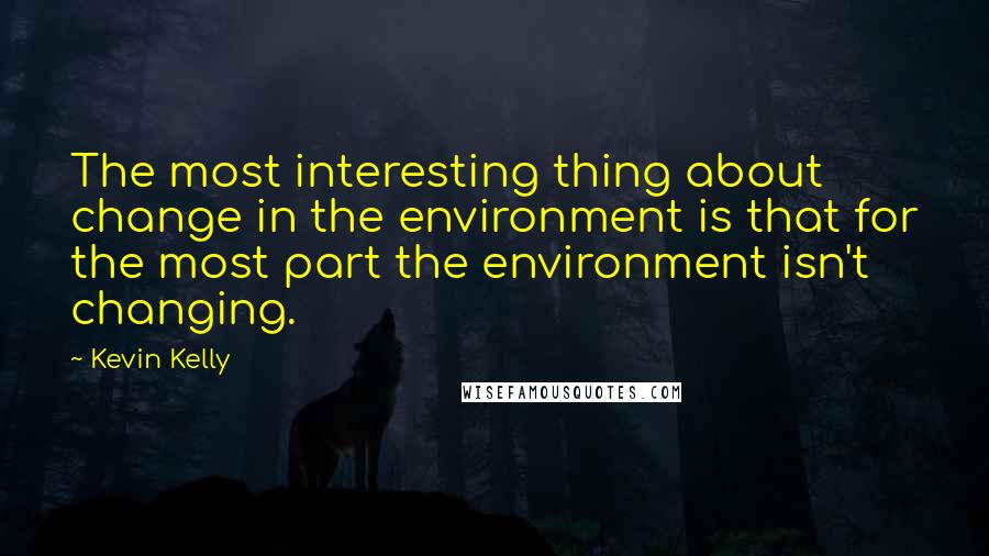 Kevin Kelly Quotes: The most interesting thing about change in the environment is that for the most part the environment isn't changing.