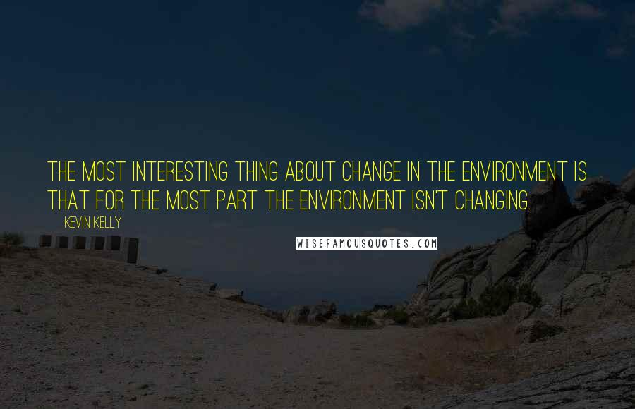 Kevin Kelly Quotes: The most interesting thing about change in the environment is that for the most part the environment isn't changing.