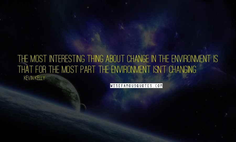 Kevin Kelly Quotes: The most interesting thing about change in the environment is that for the most part the environment isn't changing.