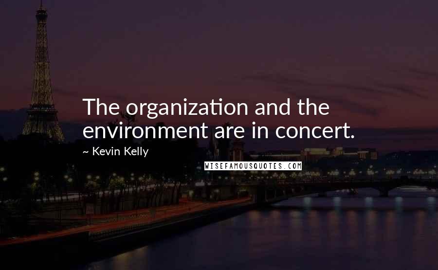 Kevin Kelly Quotes: The organization and the environment are in concert.