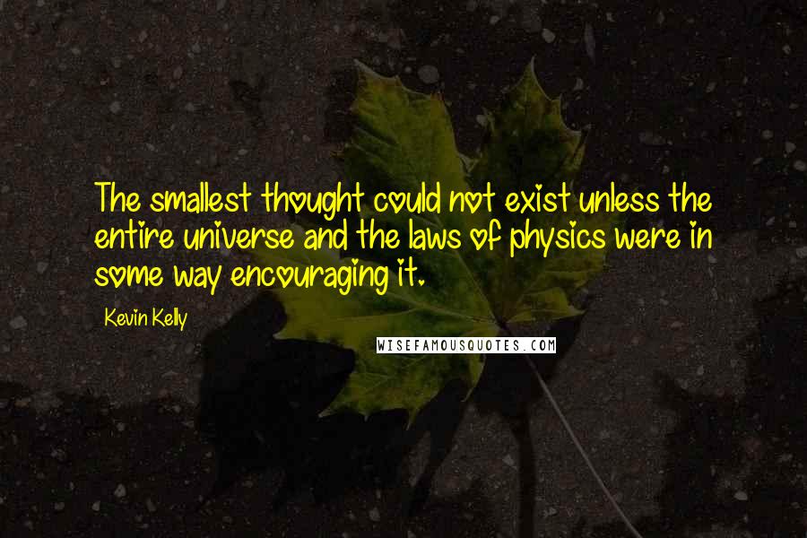 Kevin Kelly Quotes: The smallest thought could not exist unless the entire universe and the laws of physics were in some way encouraging it.