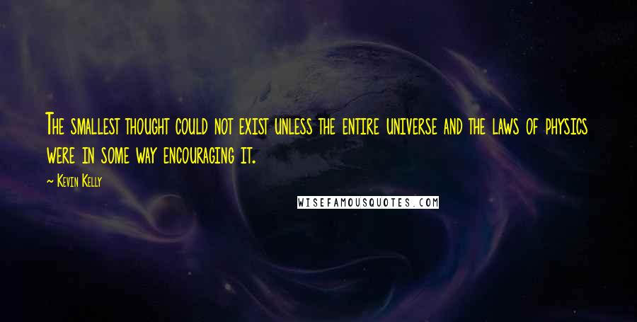 Kevin Kelly Quotes: The smallest thought could not exist unless the entire universe and the laws of physics were in some way encouraging it.