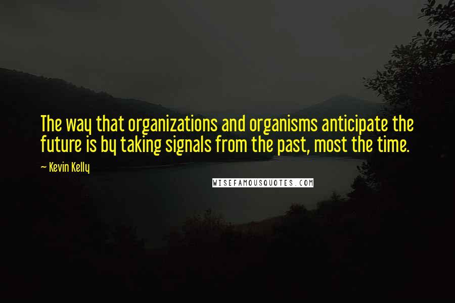 Kevin Kelly Quotes: The way that organizations and organisms anticipate the future is by taking signals from the past, most the time.