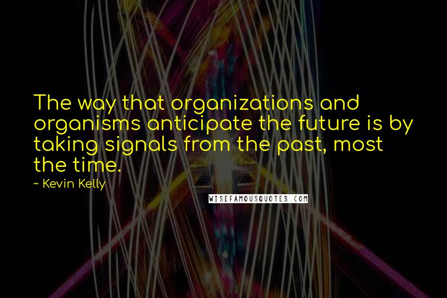 Kevin Kelly Quotes: The way that organizations and organisms anticipate the future is by taking signals from the past, most the time.