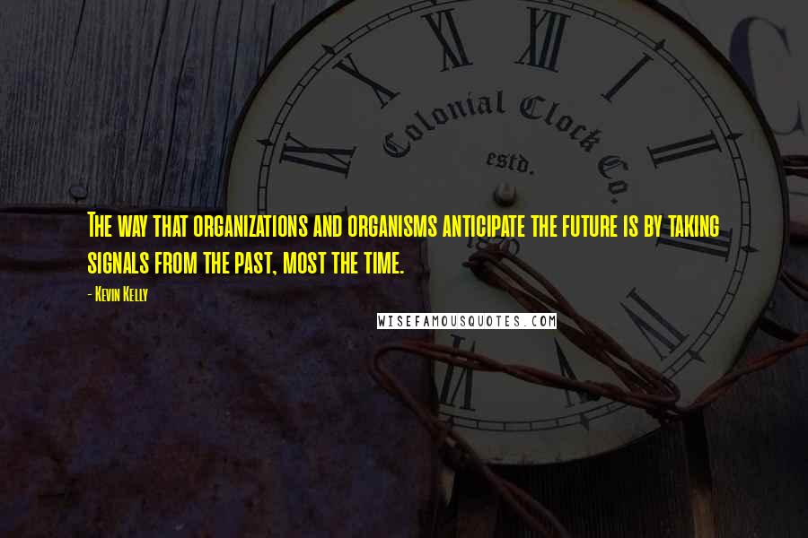 Kevin Kelly Quotes: The way that organizations and organisms anticipate the future is by taking signals from the past, most the time.