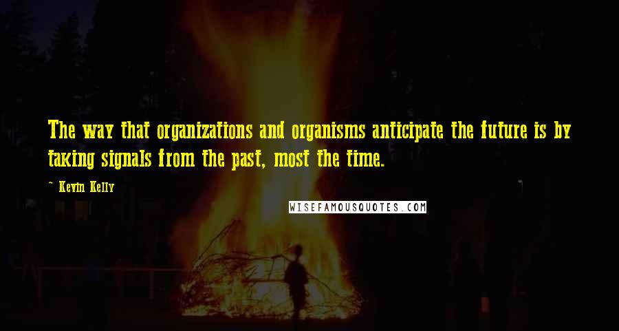 Kevin Kelly Quotes: The way that organizations and organisms anticipate the future is by taking signals from the past, most the time.