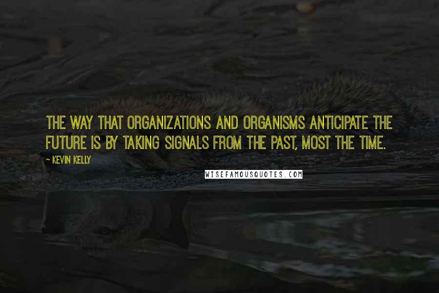 Kevin Kelly Quotes: The way that organizations and organisms anticipate the future is by taking signals from the past, most the time.