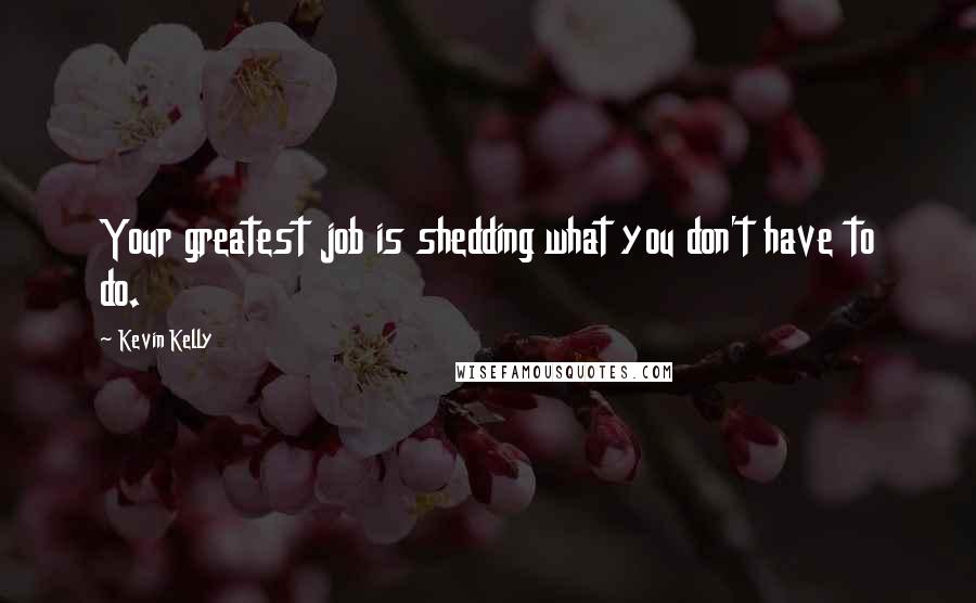 Kevin Kelly Quotes: Your greatest job is shedding what you don't have to do.