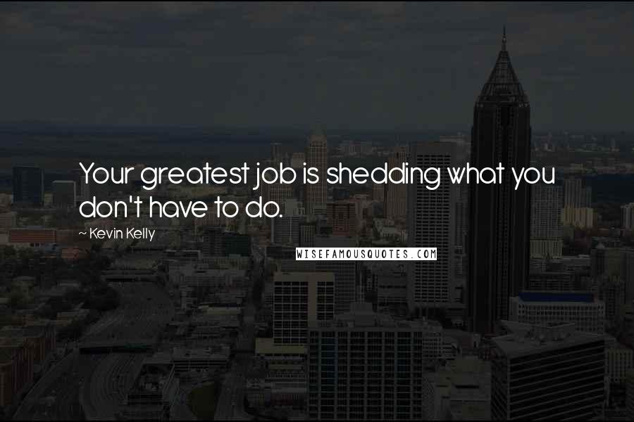 Kevin Kelly Quotes: Your greatest job is shedding what you don't have to do.