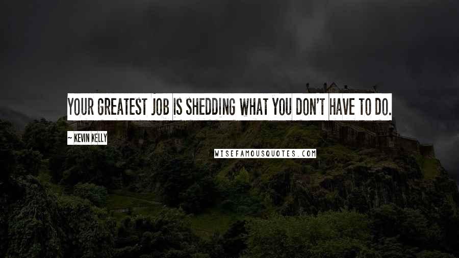 Kevin Kelly Quotes: Your greatest job is shedding what you don't have to do.