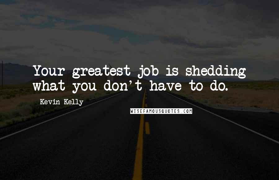 Kevin Kelly Quotes: Your greatest job is shedding what you don't have to do.