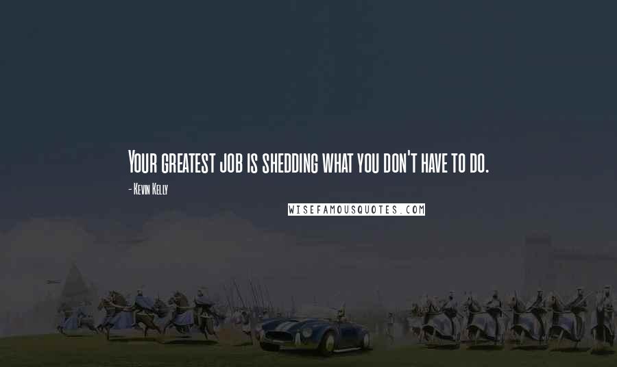 Kevin Kelly Quotes: Your greatest job is shedding what you don't have to do.