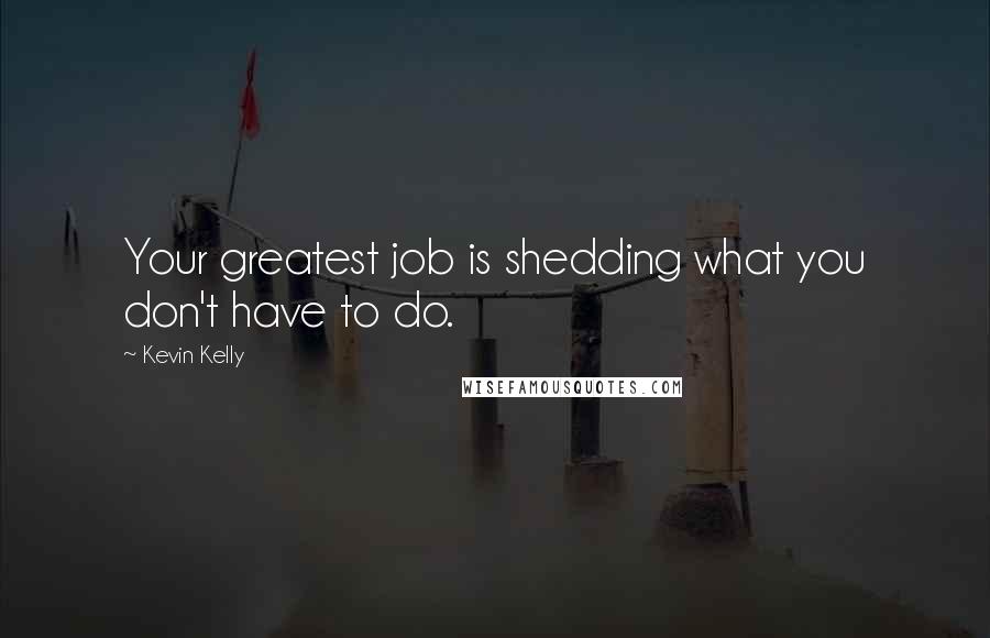 Kevin Kelly Quotes: Your greatest job is shedding what you don't have to do.