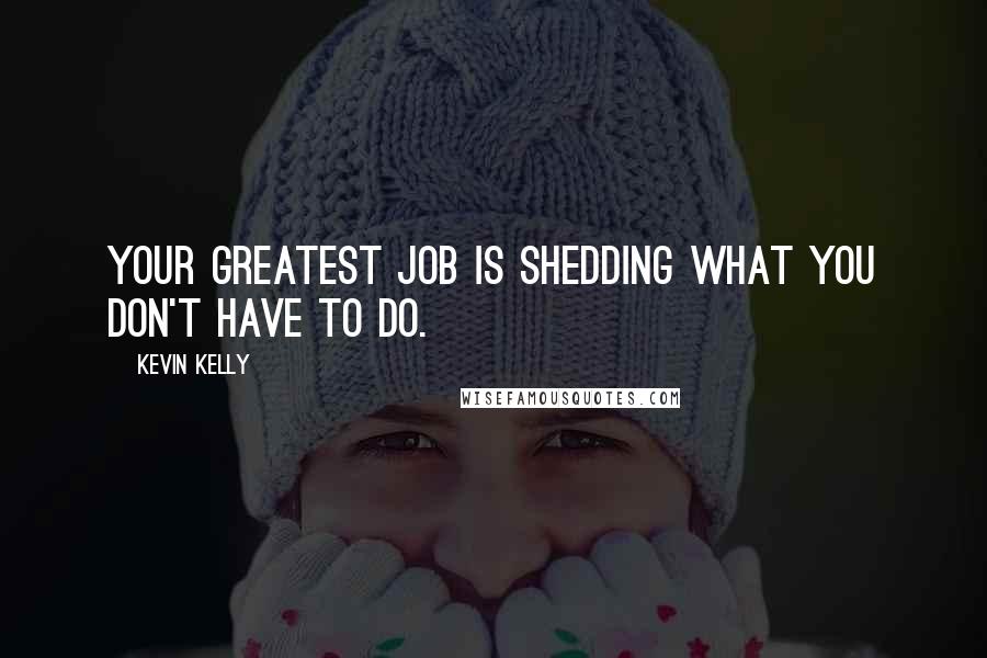 Kevin Kelly Quotes: Your greatest job is shedding what you don't have to do.