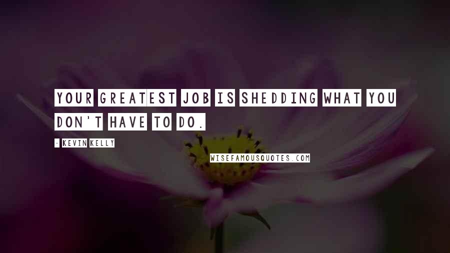Kevin Kelly Quotes: Your greatest job is shedding what you don't have to do.
