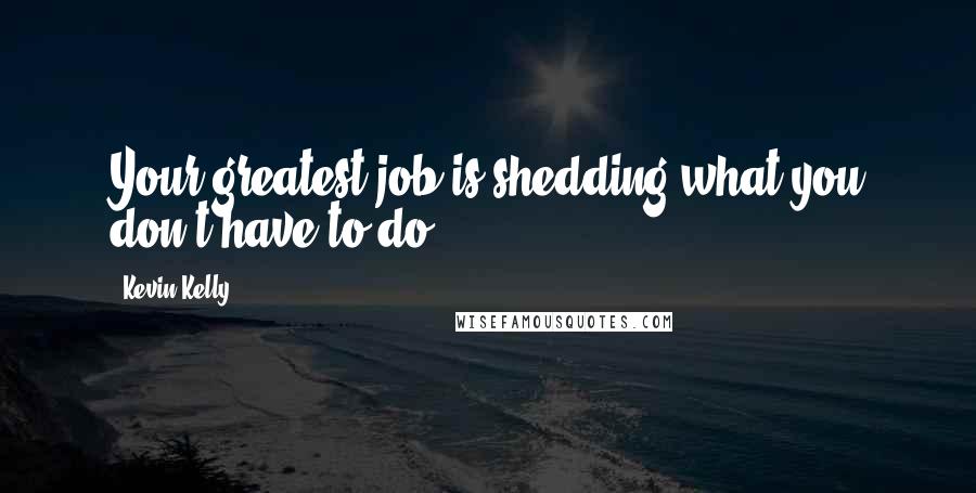 Kevin Kelly Quotes: Your greatest job is shedding what you don't have to do.