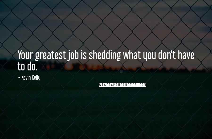 Kevin Kelly Quotes: Your greatest job is shedding what you don't have to do.