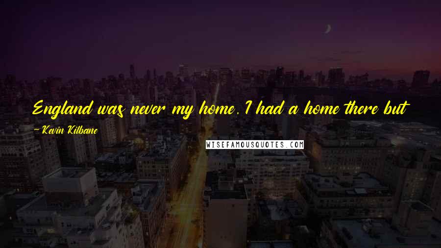 Kevin Kilbane Quotes: England was never my home. I had a home there but Dublin is my home so leaving Ireland was the hardest thing I had to do.