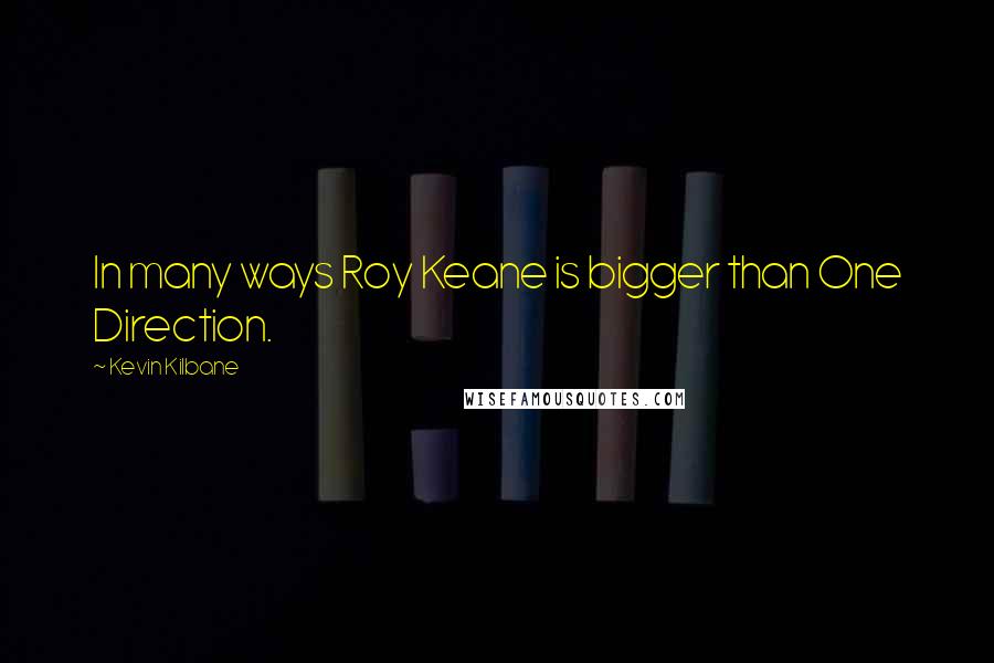 Kevin Kilbane Quotes: In many ways Roy Keane is bigger than One Direction.