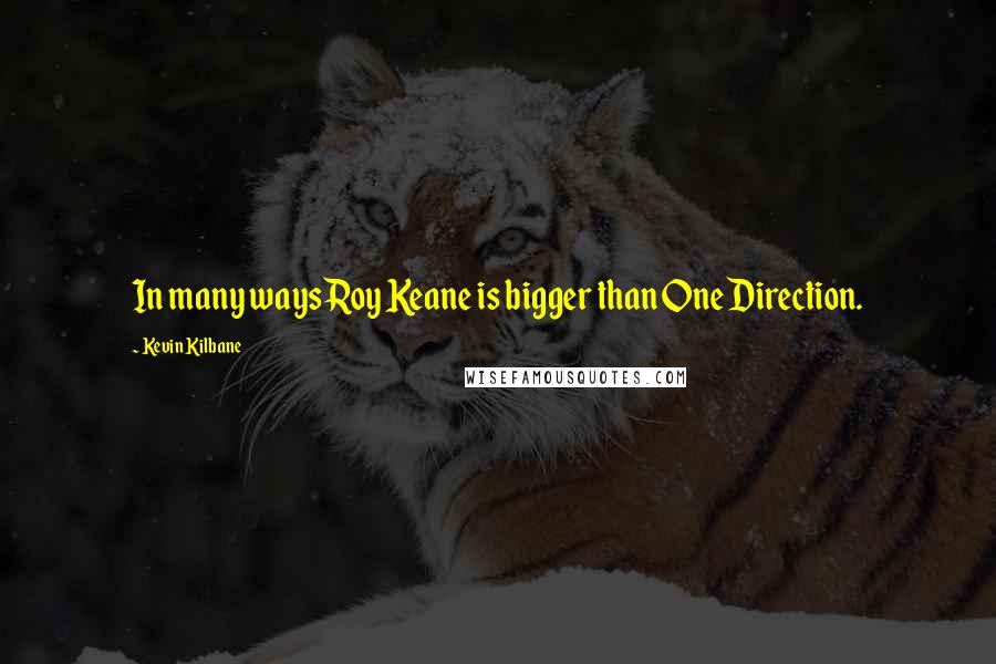 Kevin Kilbane Quotes: In many ways Roy Keane is bigger than One Direction.