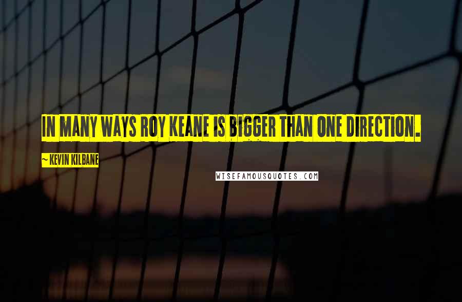 Kevin Kilbane Quotes: In many ways Roy Keane is bigger than One Direction.