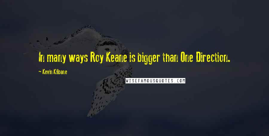 Kevin Kilbane Quotes: In many ways Roy Keane is bigger than One Direction.