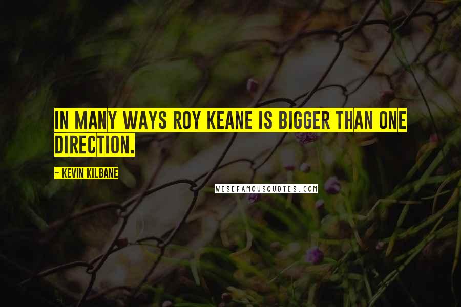 Kevin Kilbane Quotes: In many ways Roy Keane is bigger than One Direction.