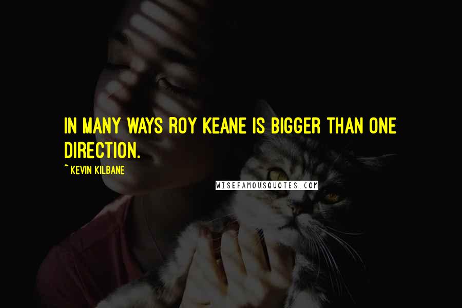 Kevin Kilbane Quotes: In many ways Roy Keane is bigger than One Direction.