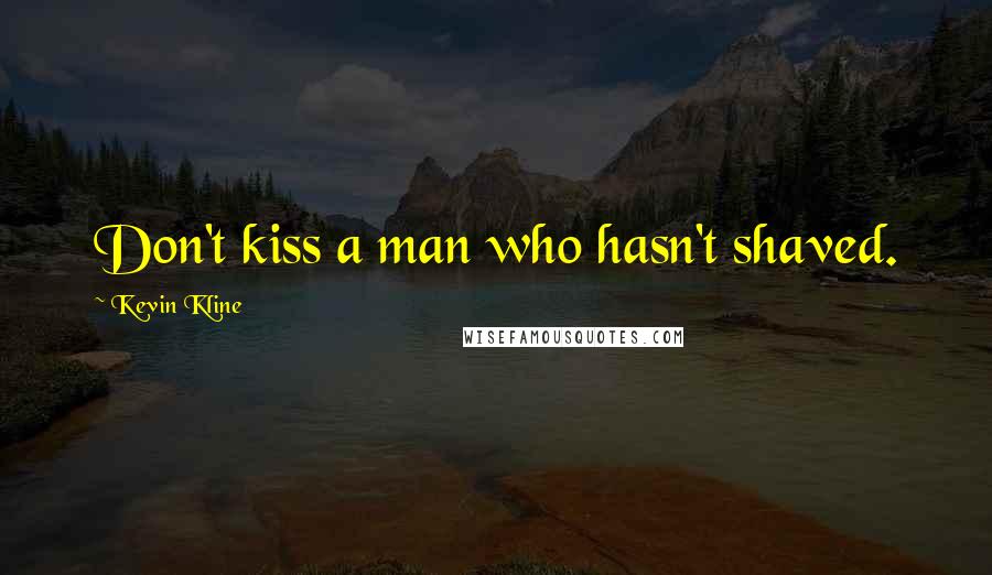 Kevin Kline Quotes: Don't kiss a man who hasn't shaved.