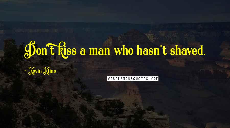 Kevin Kline Quotes: Don't kiss a man who hasn't shaved.