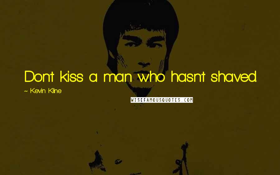 Kevin Kline Quotes: Don't kiss a man who hasn't shaved.